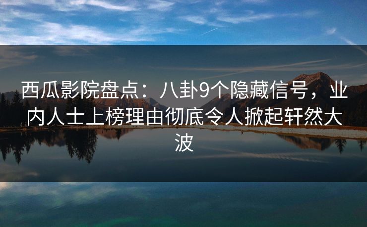 西瓜影院盘点：八卦9个隐藏信号，业内人士上榜理由彻底令人掀起轩然大波