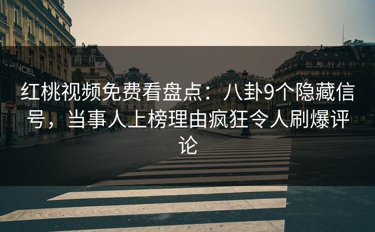 红桃视频免费看盘点:八卦9个隐藏信号,当事人上榜理由疯狂令人刷爆评论 红桃视频免费看盘点:八卦9个隐藏信号,当事人上榜理由疯狂令人刷爆评论