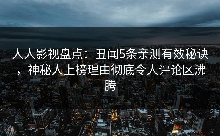人人影视盘点：丑闻5条亲测有效秘诀，神秘人上榜理由彻底令人评论区沸腾