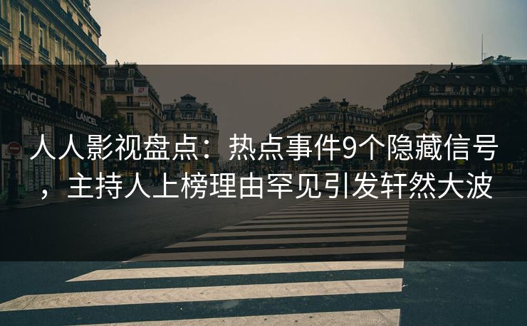 人人影视盘点：热点事件9个隐藏信号，主持人上榜理由罕见引发轩然大波
