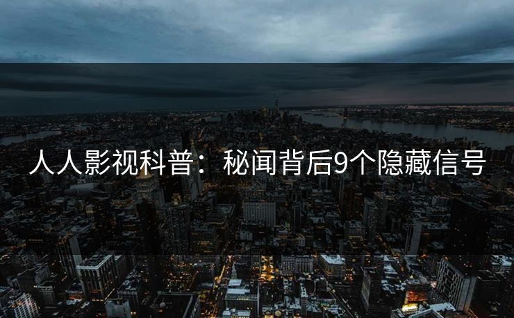 人人影视科普:秘闻背后9个隐藏信号 人人影视科普:秘闻背后9个隐藏信号