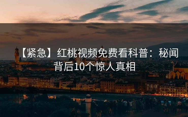 【紧急】红桃视频免费看科普：秘闻背后10个惊人真相