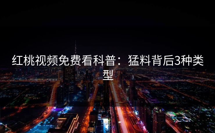 红桃视频免费看科普：猛料背后3种类型