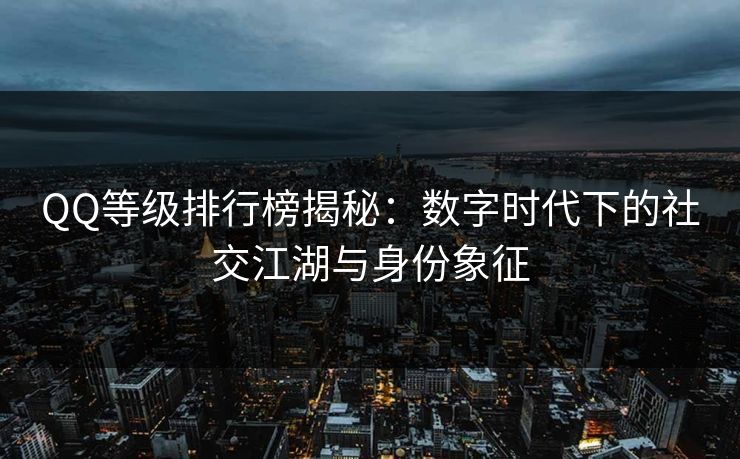 QQ等级排行榜揭秘：数字时代下的社交江湖与身份象征
